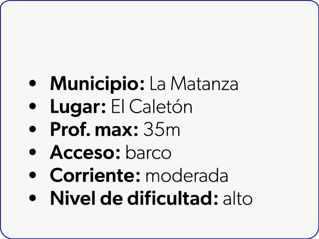  Municipio: La Matanza Lugar: El Calet n Prof. max: 35m Acceso: barco Corriente: moderada Nivel de dificultad: alto