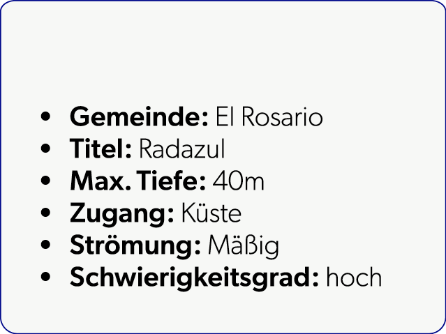  Gemeinde: El Rosario Titel: Radazul Max. Tiefe: 40m Zugang: K ste Str mung: M ig Schwierigkeitsgrad: hoch