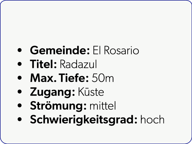  Gemeinde: El Rosario Titel: Radazul Max. Tiefe: 50m Zugang: K ste Str mung: mittel Schwierigkeitsgrad: hoch