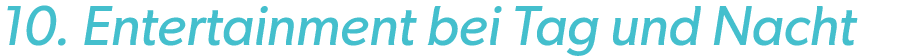 10. Entertainment bei Tag und Nacht