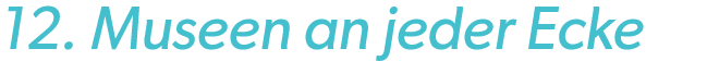 12. Museen an jeder Ecke
