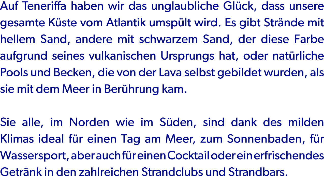 Auf Teneriffa haben wir das unglaubliche Gl ck, dass unsere gesamte K ste vom Atlantik umsp lt wird. Es gibt Str nde ...