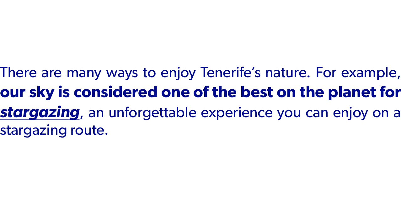 There are many ways to enjoy Tenerife’s nature. For example, our sky is considered one of the best on the planet for ...