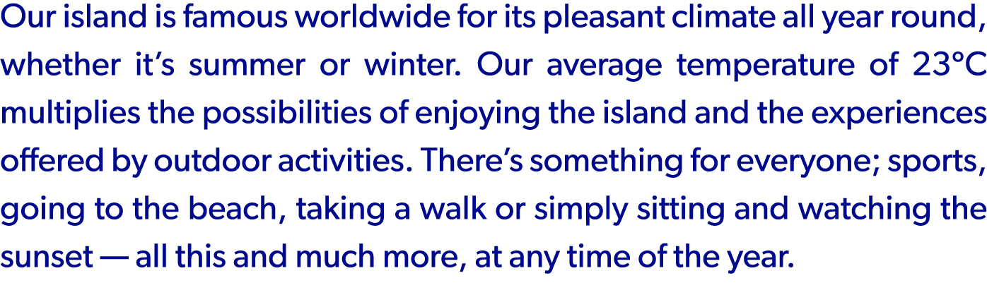 Our island is famous worldwide for its pleasant climate all year round, whether it’s summer or winter. Our average te...