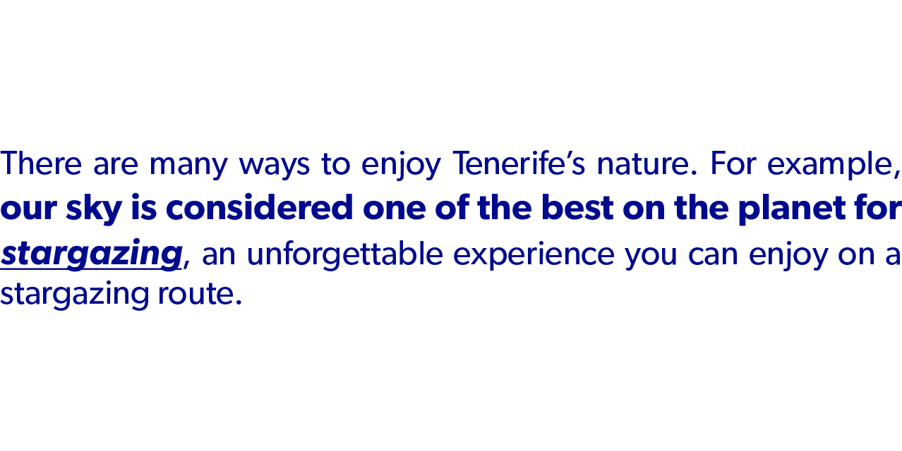 There are many ways to enjoy Tenerife’s nature. For example, our sky is considered one of the best on the planet for ...