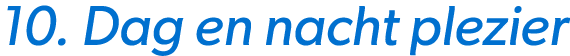 10. Dag en nacht plezier