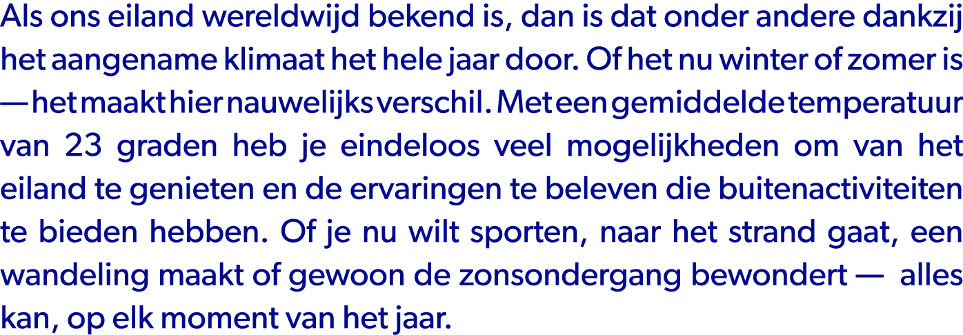 Als ons eiland wereldwijd bekend is, dan is dat onder andere dankzij het aangename klimaat het hele jaar door. Of het...